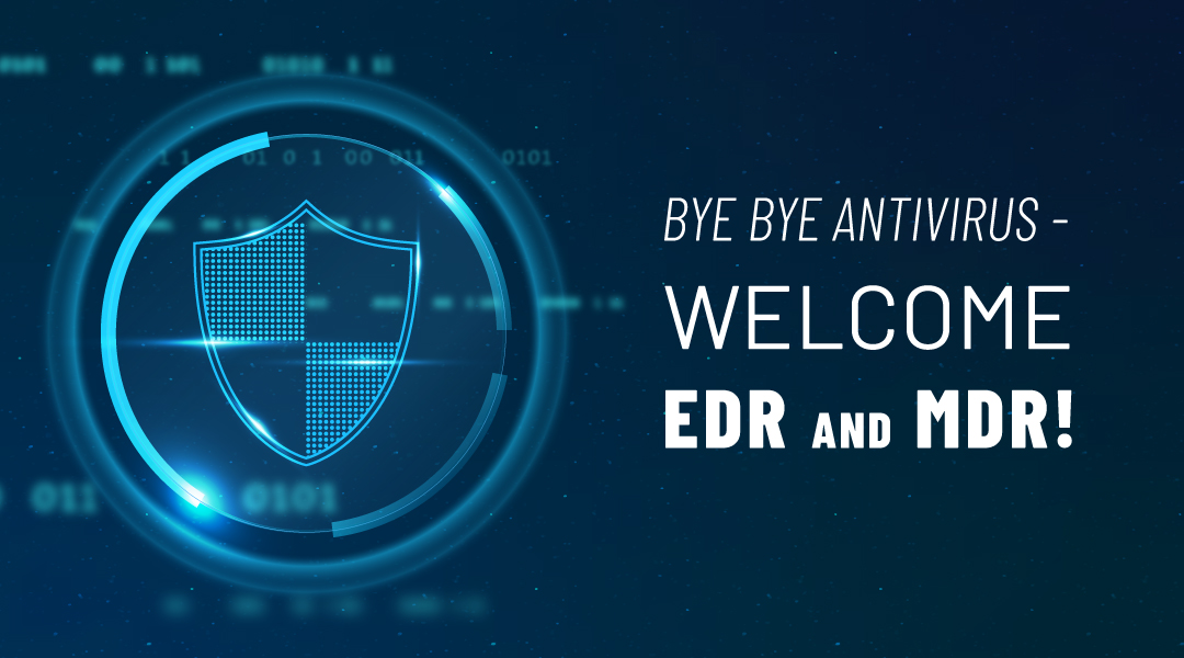 Bye bye Antivirus – Welcome EDR and MDR!